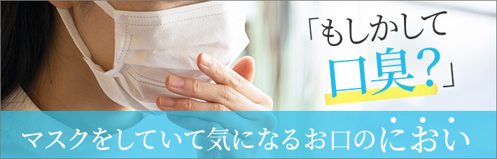 もしかして口臭予防？ マスクをしていて気になるお口のにおい